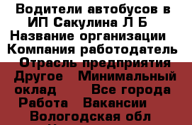 Водители автобусов в ИП Сакулина Л.Б › Название организации ­ Компания-работодатель › Отрасль предприятия ­ Другое › Минимальный оклад ­ 1 - Все города Работа » Вакансии   . Вологодская обл.,Череповец г.